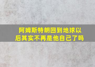 阿姆斯特朗回到地球以后其实不再是他自己了吗