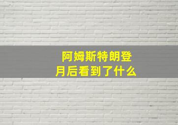 阿姆斯特朗登月后看到了什么