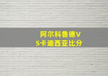 阿尔科鲁德VS卡迪西亚比分