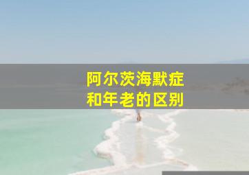 阿尔茨海默症和年老的区别