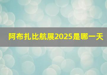 阿布扎比航展2025是哪一天