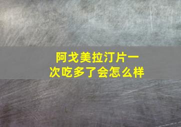 阿戈美拉汀片一次吃多了会怎么样