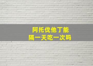 阿托伐他丁能隔一天吃一次吗