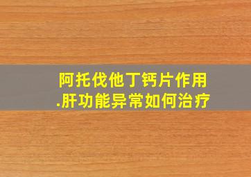 阿托伐他丁钙片作用.肝功能异常如何治疗