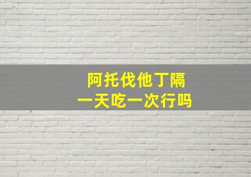 阿托伐他丁隔一天吃一次行吗