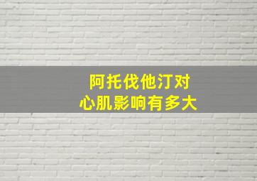 阿托伐他汀对心肌影响有多大