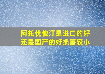 阿托伐他汀是进口的好还是国产的好损害较小