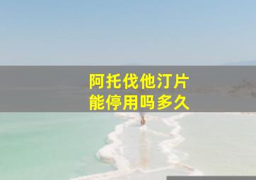 阿托伐他汀片能停用吗多久