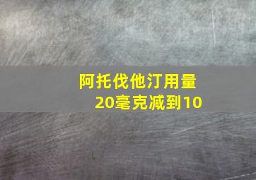 阿托伐他汀用量20毫克减到10