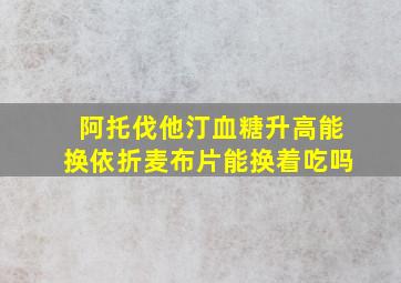 阿托伐他汀血糖升高能换依折麦布片能换着吃吗