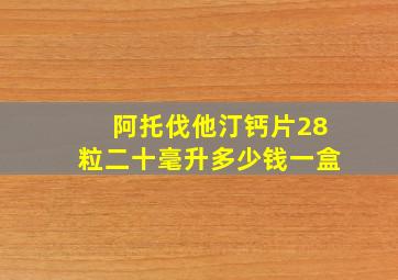 阿托伐他汀钙片28粒二十毫升多少钱一盒