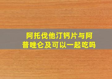 阿托伐他汀钙片与阿普唑仑及可以一起吃吗