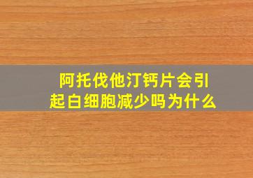 阿托伐他汀钙片会引起白细胞减少吗为什么