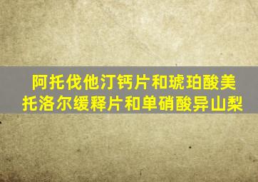 阿托伐他汀钙片和琥珀酸美托洛尔缓释片和单硝酸异山梨