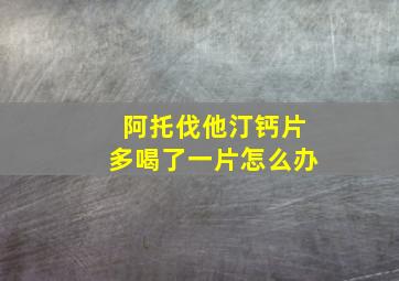 阿托伐他汀钙片多喝了一片怎么办