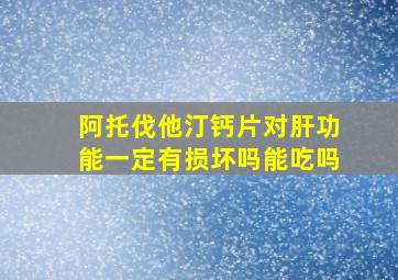 阿托伐他汀钙片对肝功能一定有损坏吗能吃吗