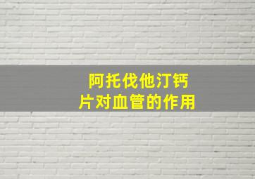 阿托伐他汀钙片对血管的作用