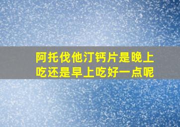 阿托伐他汀钙片是晚上吃还是早上吃好一点呢