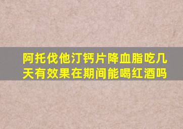 阿托伐他汀钙片降血脂吃几天有效果在期间能喝红酒吗