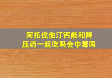 阿托伐他汀钙能和降压药一起吃吗会中毒吗