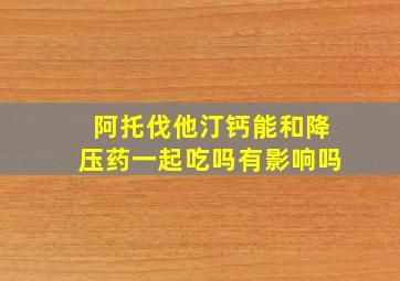 阿托伐他汀钙能和降压药一起吃吗有影响吗