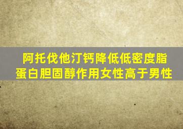 阿托伐他汀钙降低低密度脂蛋白胆固醇作用女性高于男性