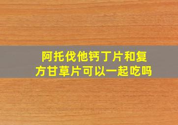 阿托伐他钙丁片和复方甘草片可以一起吃吗