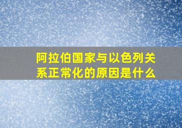 阿拉伯国家与以色列关系正常化的原因是什么