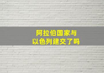 阿拉伯国家与以色列建交了吗