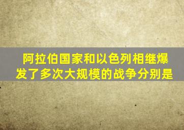 阿拉伯国家和以色列相继爆发了多次大规模的战争分别是