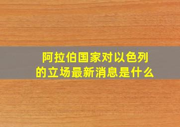 阿拉伯国家对以色列的立场最新消息是什么