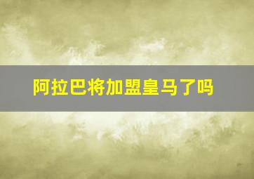 阿拉巴将加盟皇马了吗