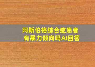 阿斯伯格综合症患者有暴力倾向吗AI回答