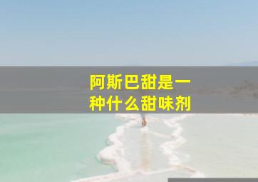 阿斯巴甜是一种什么甜味剂