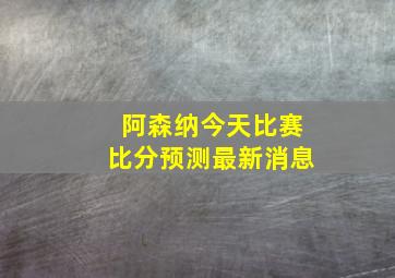 阿森纳今天比赛比分预测最新消息