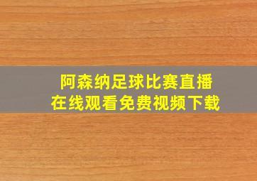 阿森纳足球比赛直播在线观看免费视频下载