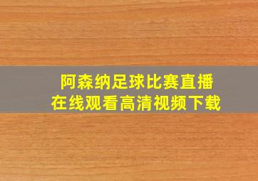 阿森纳足球比赛直播在线观看高清视频下载