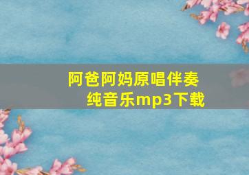 阿爸阿妈原唱伴奏纯音乐mp3下载