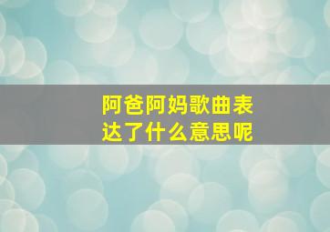 阿爸阿妈歌曲表达了什么意思呢