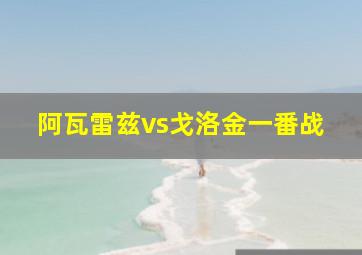 阿瓦雷兹vs戈洛金一番战