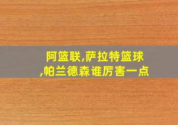 阿篮联,萨拉特篮球,帕兰德森谁厉害一点