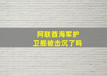 阿联酋海军护卫舰被击沉了吗