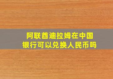 阿联酋迪拉姆在中国银行可以兑换人民币吗