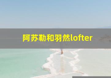 阿苏勒和羽然lofter