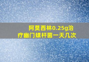 阿莫西林0.25g治疗幽门螺杆菌一天几次