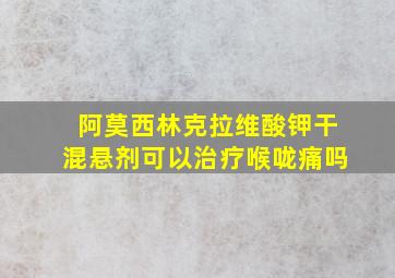 阿莫西林克拉维酸钾干混悬剂可以治疗喉咙痛吗