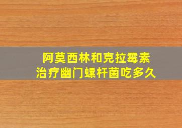 阿莫西林和克拉霉素治疗幽门螺杆菌吃多久