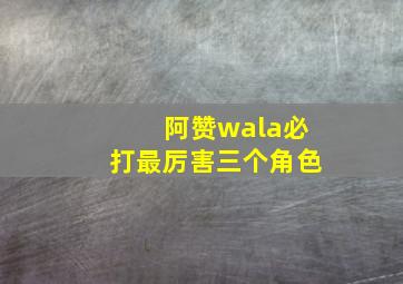 阿赞wala必打最厉害三个角色