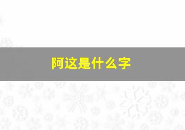 阿这是什么字