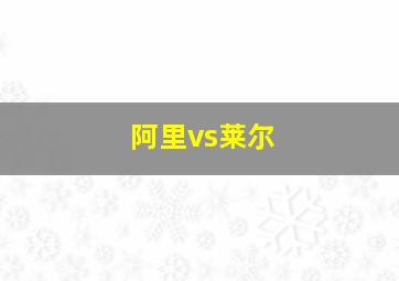 阿里vs莱尔